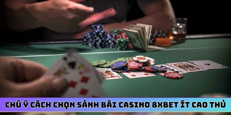 Chú ý cách chọn sảnh bài casino 8XBET ít cao thủ