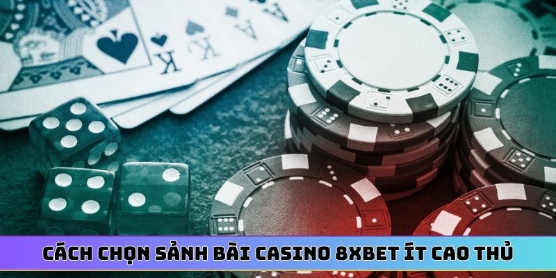 Cách chọn sảnh bài casino 8XBET ít cao thủ
