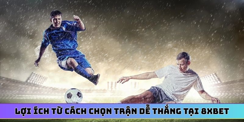 Lợi ích từ cách chọn trận dễ thắng tại 8XBET
