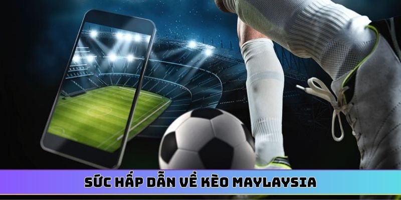 Sức hấp dẫn về kèo Maylaysia