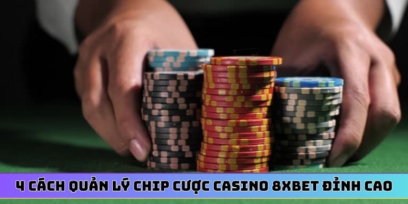 4 cách quản lý chip cược casino 8XBET đỉnh cao
