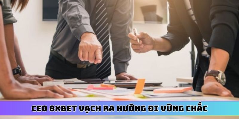 CEO 8XBET vạch ra hướng đi vững chắc
