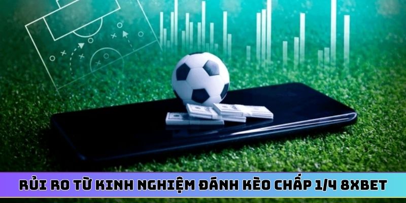 Rủi ro từ kinh nghiệm đánh kèo chấp 1/4 8XBET