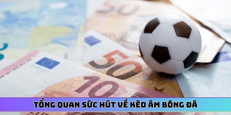 Tổng quan sức hút về kèo âm bóng đá